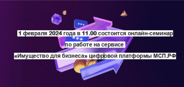 1 февраля 2024 года в 11.00 состоится онлайн-семинар по работе на сервисе «Имущество для бизнеса» цифровой платформы МСП.РФ.